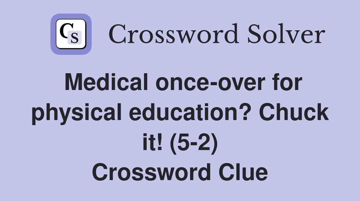 Medical onceover for physical education? Chuck it! (52) Crossword